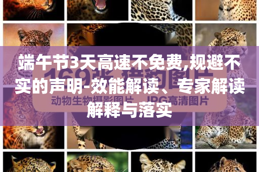 端午節(jié)3天高速不免費(fèi),規(guī)避不實的聲明-效能解讀、專家解讀解釋與落實