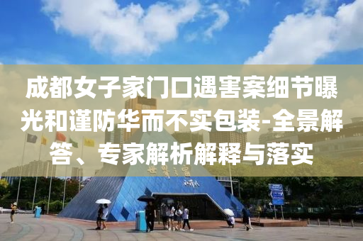 成都女子家門口遇害案細節(jié)曝光和謹防華而不實包裝-全景解答、專家解析解釋與落實