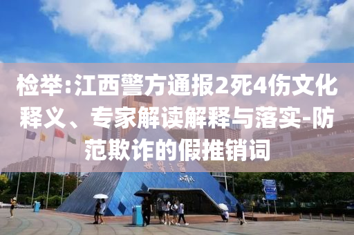 檢舉:江西警方通報2死4傷文化釋義、專家解讀解釋與落實-防范欺詐的假推銷詞