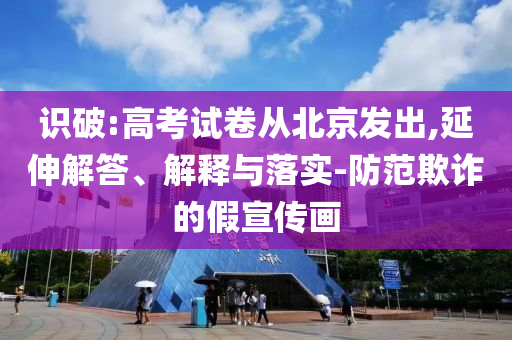 識破:高考試卷從北京發(fā)出,延伸解答、解釋與落實(shí)-防范欺詐的假宣傳畫