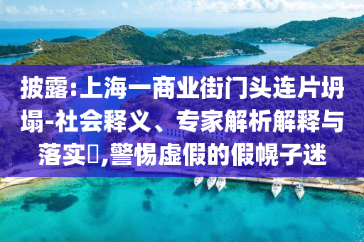 披露:上海一商業(yè)街門頭連片坍塌-社會釋義、專家解析解釋與落實?,警惕虛假的假幌子迷
