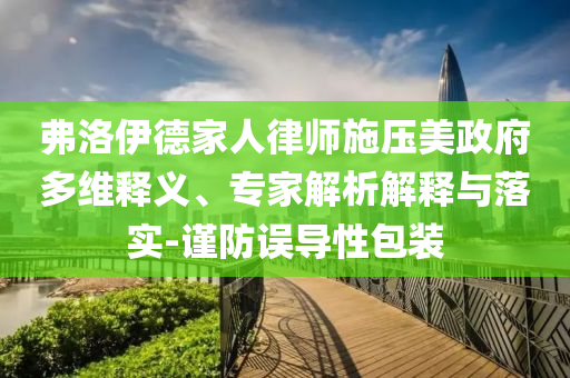 弗洛伊德家人律師施壓美政府多維釋義、專(zhuān)家解析解釋與落實(shí)-謹(jǐn)防誤導(dǎo)性包裝