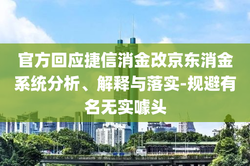 官方回應(yīng)捷信消金改京東消金系統(tǒng)分析、解釋與落實(shí)-規(guī)避有名無實(shí)噱頭