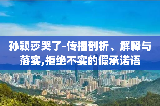 孫穎莎哭了-傳播剖析、解釋與落實,拒絕不實的假承諾語