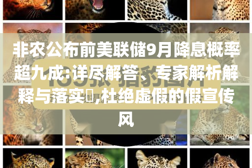 非農(nóng)公布前美聯(lián)儲9月降息概率超九成:詳盡解答、專家解析解釋與落實?,杜絕虛假的假宣傳風(fēng)