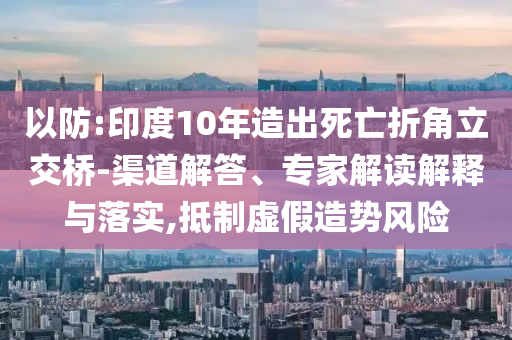 以防:印度10年造出死亡折角立交橋-渠道解答、專家解讀解釋與落實(shí),抵制虛假造勢(shì)風(fēng)險(xiǎn)