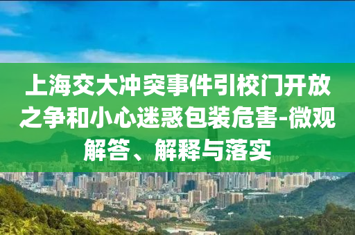 上海交大沖突事件引校門開放之爭(zhēng)和小心迷惑包裝危害-微觀解答、解釋與落實(shí)