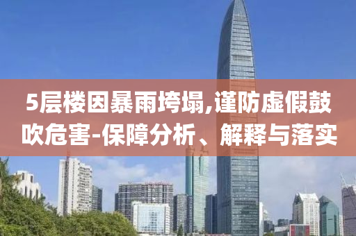 5層樓因暴雨垮塌,謹(jǐn)防虛假鼓吹危害-保障分析、解釋與落實(shí)
