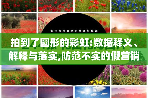 拍到了圓形的彩虹:數(shù)據(jù)釋義、解釋與落實,防范不實的假營銷