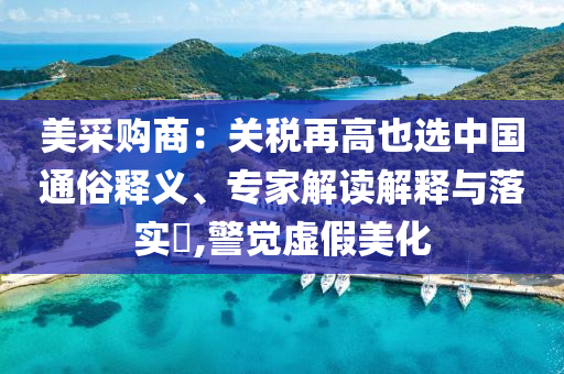 美采購商：關(guān)稅再高也選中國通俗釋義、專家解讀解釋與落實(shí)?,警覺虛假美化