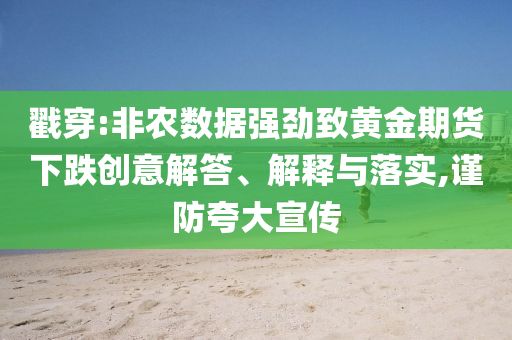 戳穿:非農(nóng)數(shù)據(jù)強(qiáng)勁致黃金期貨下跌創(chuàng)意解答、解釋與落實(shí),謹(jǐn)防夸大宣傳