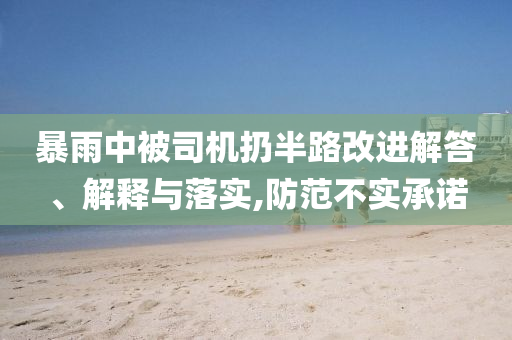 暴雨中被司機(jī)扔半路改進(jìn)解答、解釋與落實,防范不實承諾