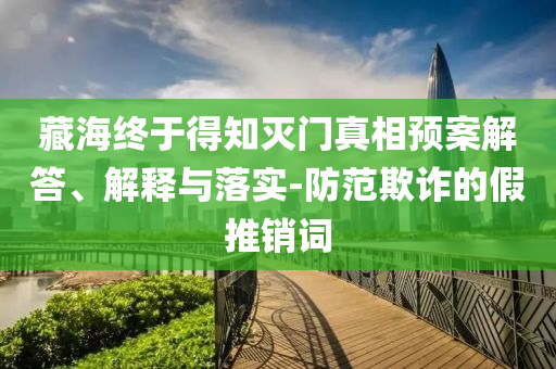 藏海終于得知滅門真相預(yù)案解答、解釋與落實(shí)-防范欺詐的假推銷詞