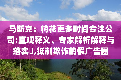 馬斯克：將花更多時間專注公司:直觀釋義、專家解析解釋與落實?,抵制欺詐的假廣告圈