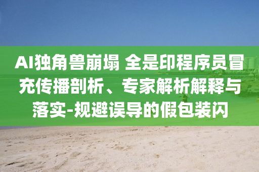 AI獨角獸崩塌 全是印程序員冒充傳播剖析、專家解析解釋與落實-規(guī)避誤導的假包裝閃