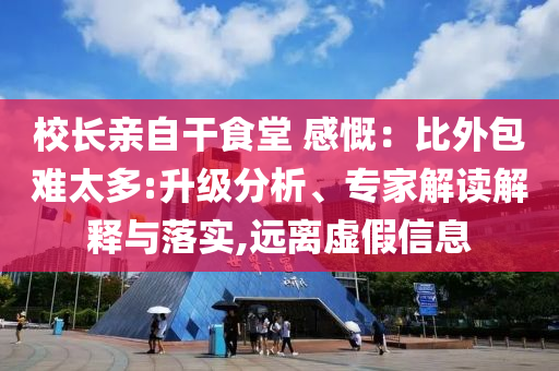校長親自干食堂 感慨：比外包難太多:升級分析、專家解讀解釋與落實,遠離虛假信息