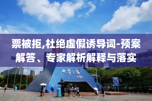 票被拒,杜絕虛假誘導(dǎo)詞-預(yù)案解答、專家解析解釋與落實