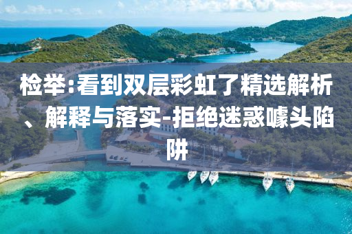 檢舉:看到雙層彩虹了精選解析、解釋與落實-拒絕迷惑噱頭陷阱