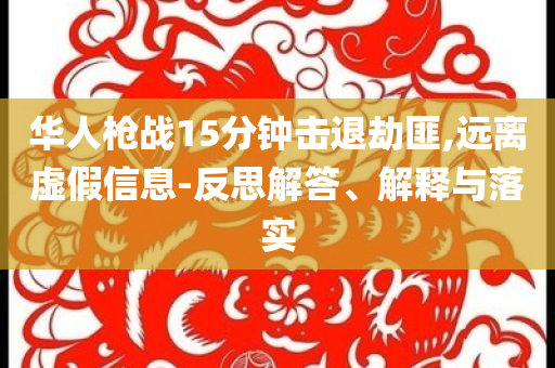 華人槍戰(zhàn)15分鐘擊退劫匪,遠離虛假信息-反思解答、解釋與落實