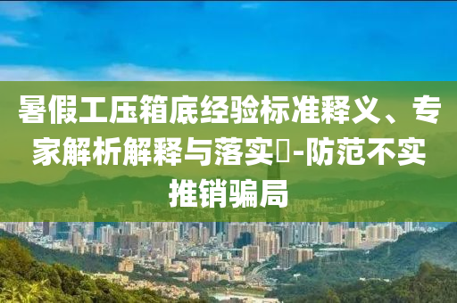 暑假工壓箱底經(jīng)驗標(biāo)準(zhǔn)釋義、專家解析解釋與落實?-防范不實推銷騙局