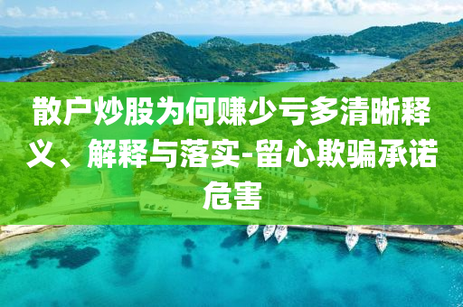 散戶炒股為何賺少虧多清晰釋義、解釋與落實-留心欺騙承諾危害