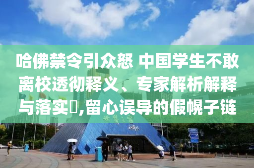 哈佛禁令引眾怒 中國學生不敢離校透徹釋義、專家解析解釋與落實?,留心誤導的假幌子鏈