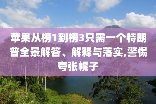 蘋果從榜1到榜3只需一個(gè)特朗普全景解答、解釋與落實(shí),警惕夸張幌子