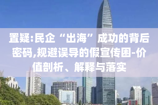 置疑:民企“出?！背晒Φ谋澈竺艽a,規(guī)避誤導的假宣傳困-價值剖析、解釋與落實