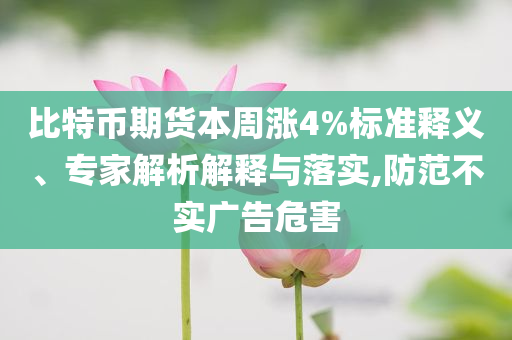 比特幣期貨本周漲4%標準釋義、專家解析解釋與落實,防范不實廣告危害
