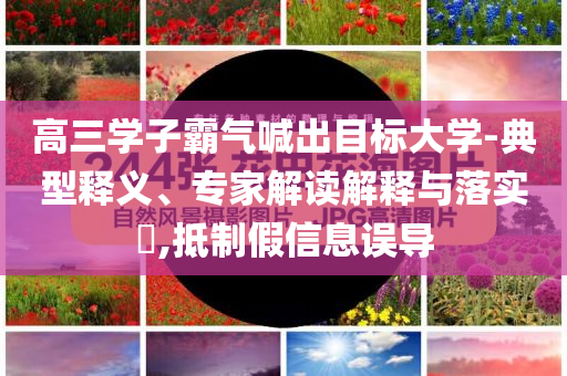 高三學(xué)子霸氣喊出目標(biāo)大學(xué)-典型釋義、專家解讀解釋與落實?,抵制假信息誤導(dǎo)