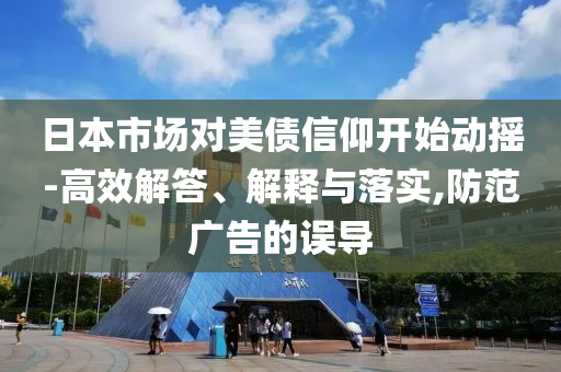 日本市場(chǎng)對(duì)美債信仰開始動(dòng)搖-高效解答、解釋與落實(shí),防范廣告的誤導(dǎo)