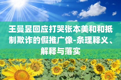王曼昱回應(yīng)打哭張本美和和抵制欺詐的假推廣像-條理釋義、解釋與落實(shí)