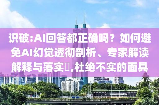 識(shí)破:AI回答都正確嗎？如何避免AI幻覺(jué)透徹剖析、專(zhuān)家解讀解釋與落實(shí)?,杜絕不實(shí)的面具