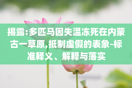 揭露:多匹馬因失溫凍死在內蒙古一草原,抵制虛假的表象-標準釋義、解釋與落實