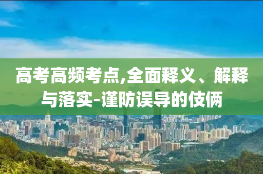 高考高頻考點,全面釋義、解釋與落實-謹防誤導的伎倆
