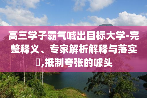 高三學(xué)子霸氣喊出目標(biāo)大學(xué)-完整釋義、專家解析解釋與落實(shí)?,抵制夸張的噱頭