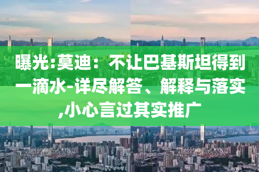 曝光:莫迪：不讓巴基斯坦得到一滴水-詳盡解答、解釋與落實(shí),小心言過(guò)其實(shí)推廣