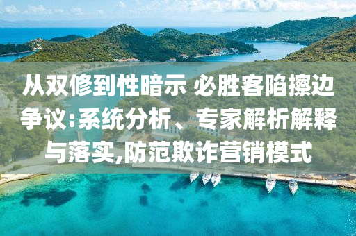 從雙修到性暗示 必勝客陷擦邊爭(zhēng)議:系統(tǒng)分析、專家解析解釋與落實(shí),防范欺詐營(yíng)銷模式