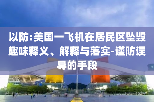 以防:美國一飛機在居民區(qū)墜毀趣味釋義、解釋與落實-謹防誤導(dǎo)的手段