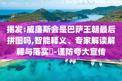 揭發(fā):威廉斯會(huì)是巴薩王朝最后拼圖嗎,智能釋義、專家解讀解釋與落實(shí)?-謹(jǐn)防夸大宣傳