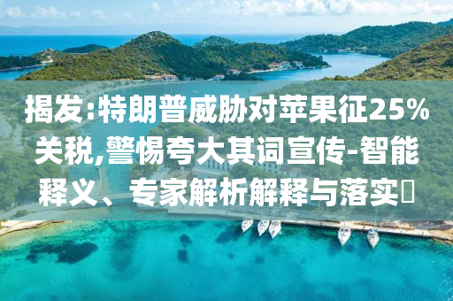 揭發(fā):特朗普威脅對(duì)蘋(píng)果征25%關(guān)稅,警惕夸大其詞宣傳-智能釋義、專(zhuān)家解析解釋與落實(shí)?