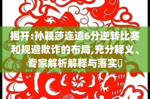 揭開(kāi):孫穎莎連追6分逆轉(zhuǎn)比賽和規(guī)避欺詐的布局,充分釋義、專(zhuān)家解析解釋與落實(shí)?