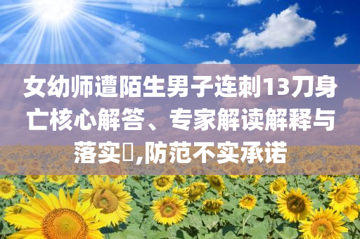 女幼師遭陌生男子連刺13刀身亡核心解答、專家解讀解釋與落實(shí)?,防范不實(shí)承諾