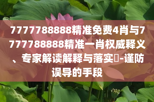 7777788888精準免費4肖與7777788888精準一肖權(quán)威釋義、專家解讀解釋與落實?-謹防誤導(dǎo)的手段
