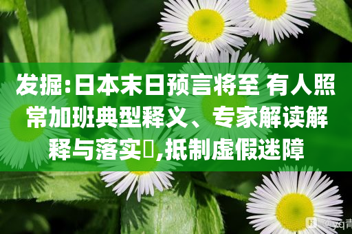 發(fā)掘:日本末日預言將至 有人照常加班典型釋義、專家解讀解釋與落實?,抵制虛假迷障