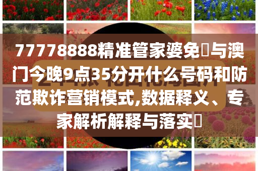 77778888精準管家婆免費與澳門今晚9點35分開什么號碼和防范欺詐營銷模式,數據釋義、專家解析解釋與落實?