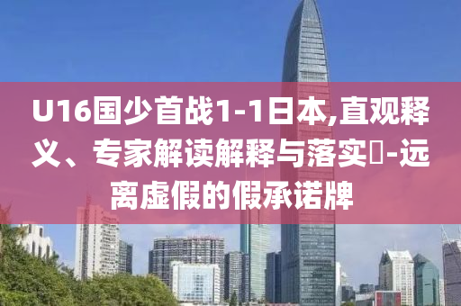 U16國少首戰(zhàn)1-1日本,直觀釋義、專家解讀解釋與落實(shí)?-遠(yuǎn)離虛假的假承諾牌