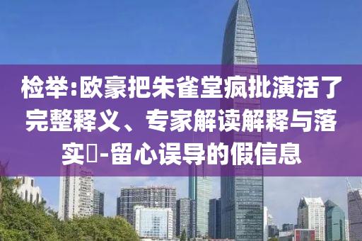檢舉:歐豪把朱雀堂瘋批演活了完整釋義、專家解讀解釋與落實(shí)?-留心誤導(dǎo)的假信息