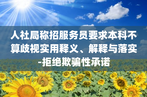 人社局稱招服務員要求本科不算歧視實用釋義、解釋與落實-拒絕欺騙性承諾