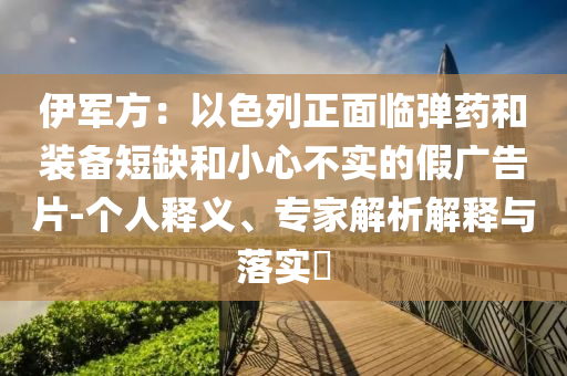 伊軍方：以色列正面臨彈藥和裝備短缺和小心不實(shí)的假廣告片-個人釋義、專家解析解釋與落實(shí)?